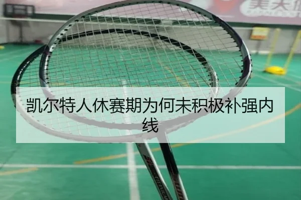凯尔特人休赛期为何未积极补强内线