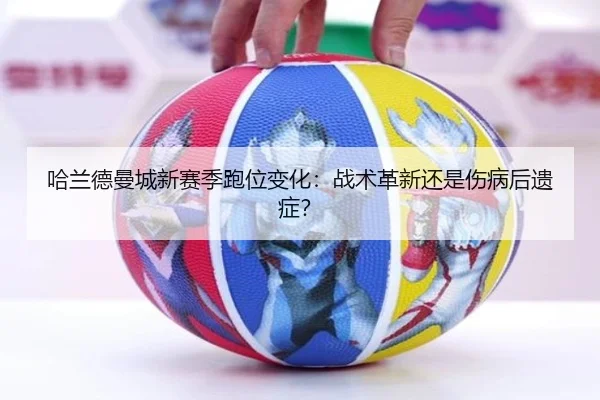 哈兰德曼城新赛季跑位变化：战术革新还是伤病后遗症？